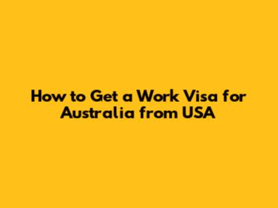 How to Get a Work Visa for Australia from USA
