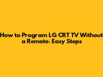How to Program LG CRT TV Without a Remote: Easy Steps