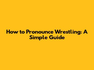How to Pronounce Wrestling: A Simple Guide