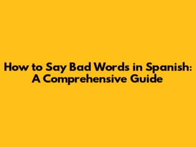 How to Say Bad Words in Spanish: A Comprehensive Guide