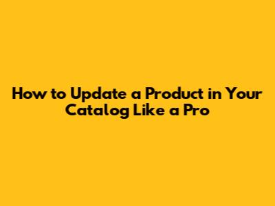 How to Update a Product in Your Catalog Like a Pro