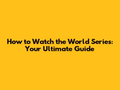 How to Watch the World Series: Your Ultimate Guide