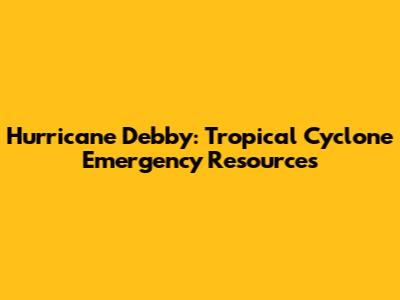 Hurricane Debby: Tropical Cyclone Emergency Resources