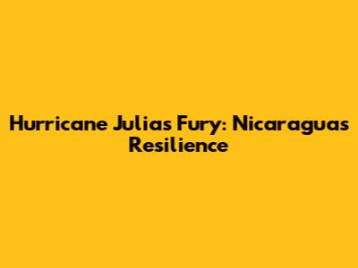 Hurricane Julia's Fury: Nicaragua's Resilience