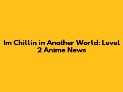 I'm Chillin' in Another World: Level 2 Anime News