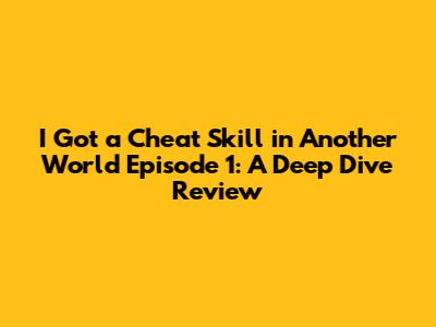 I Got a Cheat Skill in Another World Episode 1: A Deep Dive Review