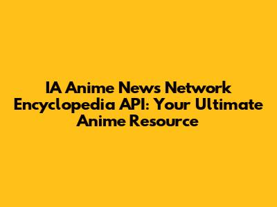 IA Anime News Network Encyclopedia API: Your Ultimate Anime Resource