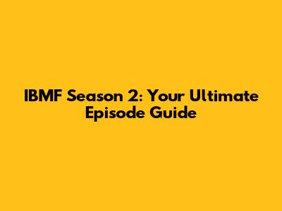 IBMF Season 2: Your Ultimate Episode Guide
