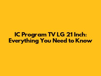 IC Program TV LG 21 Inch: Everything You Need to Know