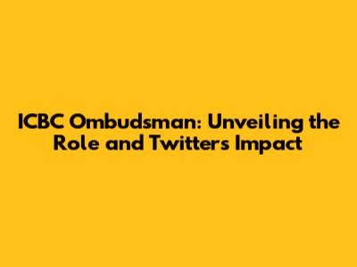 ICBC Ombudsman: Unveiling the Role and Twitter's Impact