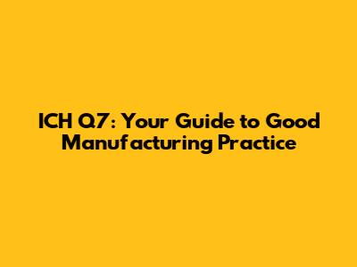 ICH Q7: Your Guide to Good Manufacturing Practice