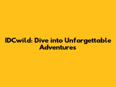 IDCwild: Dive into Unforgettable Adventures