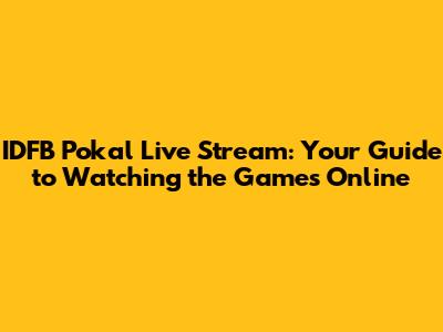 IDFB Pokal Live Stream: Your Guide to Watching the Games Online