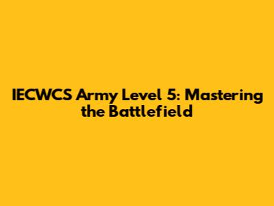 IECWCS Army Level 5: Mastering the Battlefield