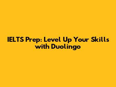 IELTS Prep: Level Up Your Skills with Duolingo