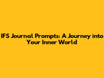 IFS Journal Prompts: A Journey into Your Inner World