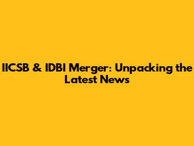 IICSB & IDBI Merger: Unpacking the Latest News
