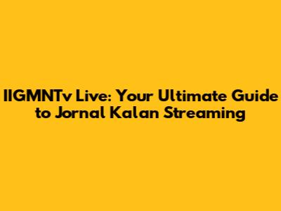 IIGMNTv Live: Your Ultimate Guide to Jornal Kalan Streaming