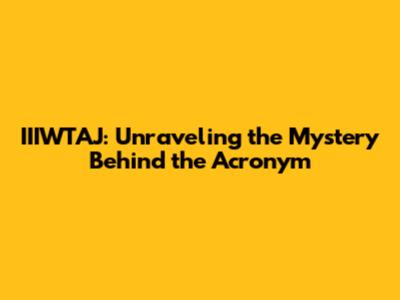 IIIWTAJ: Unraveling the Mystery Behind the Acronym