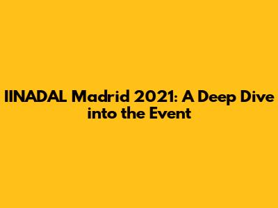 IINADAL Madrid 2021: A Deep Dive into the Event