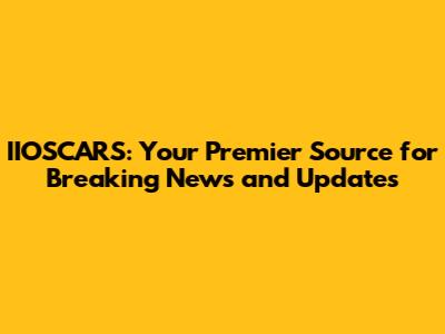 IIOSCARS: Your Premier Source for Breaking News and Updates