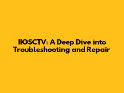 IIOSCTV: A Deep Dive into Troubleshooting and Repair