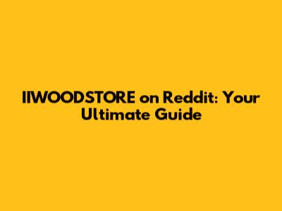 IIWOODSTORE on Reddit: Your Ultimate Guide