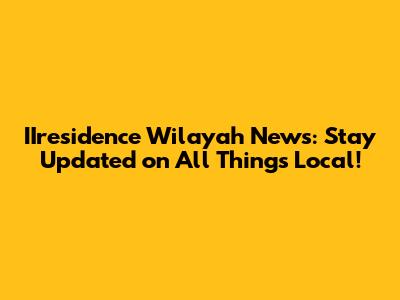 IIresidence Wilayah News: Stay Updated on All Things Local!