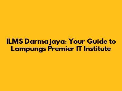 ILMS Darmajaya: Your Guide to Lampung's Premier IT Institute