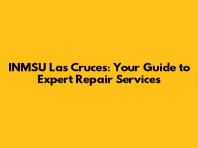 INMSU Las Cruces: Your Guide to Expert Repair Services