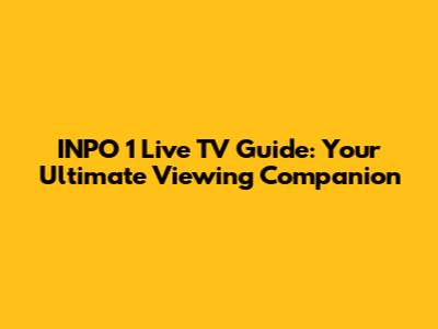 INPO 1 Live TV Guide: Your Ultimate Viewing Companion