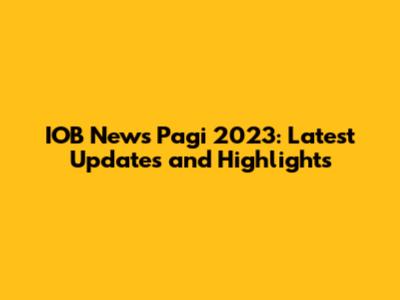 IOB News Pagi 2023: Latest Updates and Highlights