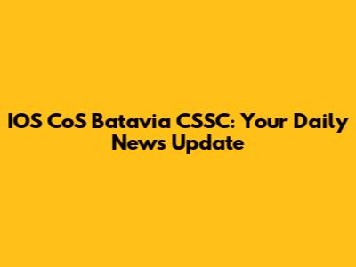 IOS CoS Batavia CSSC: Your Daily News Update