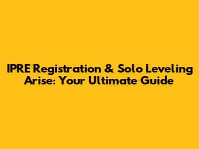 IPRE Registration & Solo Leveling Arise: Your Ultimate Guide