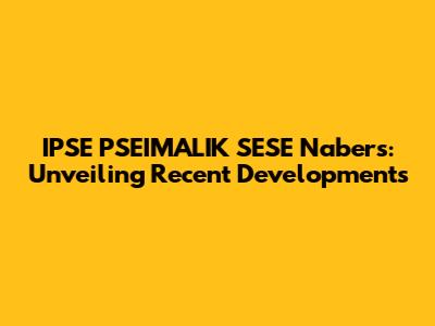 IPSE PSEIMALIK SESE Nabers: Unveiling Recent Developments