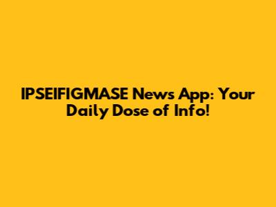 IPSEIFIGMASE News App: Your Daily Dose of Info!