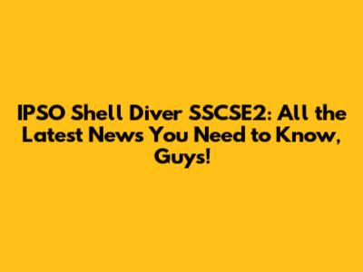 IPSO Shell Diver SSCSE2: All the Latest News You Need to Know, Guys!