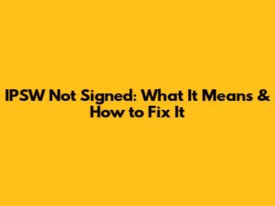 IPSW Not Signed: What It Means & How to Fix It