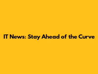 IT News: Stay Ahead of the Curve