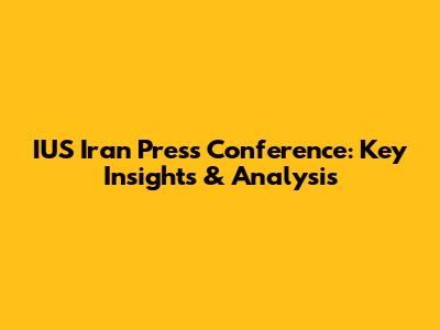 IUS Iran Press Conference: Key Insights & Analysis