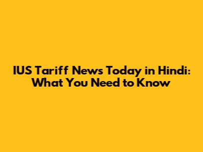 IUS Tariff News Today in Hindi: What You Need to Know