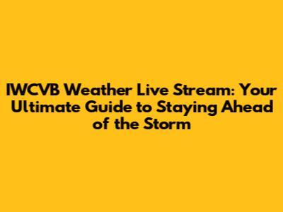 IWCVB Weather Live Stream: Your Ultimate Guide to Staying Ahead of the Storm