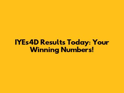 IYEs4D Results Today: Your Winning Numbers!