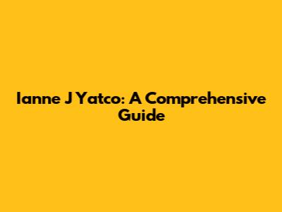 Ianne J Yatco: A Comprehensive Guide