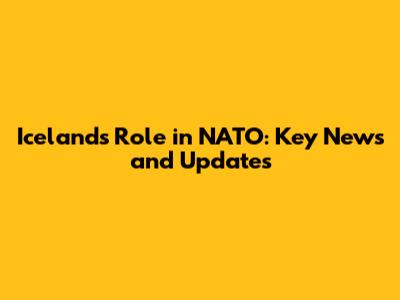Iceland's Role in NATO: Key News and Updates