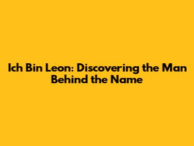 Ich Bin Leon: Discovering the Man Behind the Name