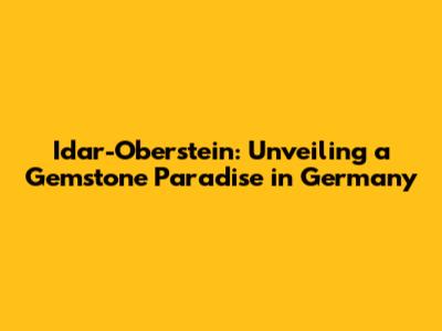 Idar-Oberstein: Unveiling a Gemstone Paradise in Germany