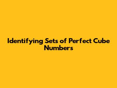 Identifying Sets of Perfect Cube Numbers