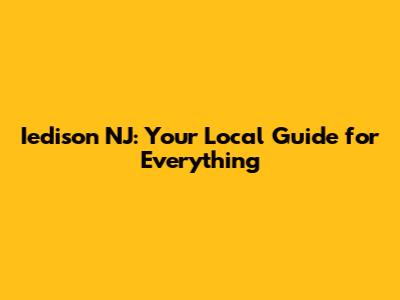Iedison NJ: Your Local Guide for Everything