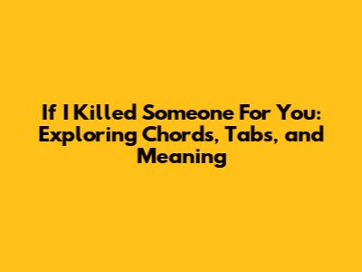 If I Killed Someone For You: Exploring Chords, Tabs, and Meaning
